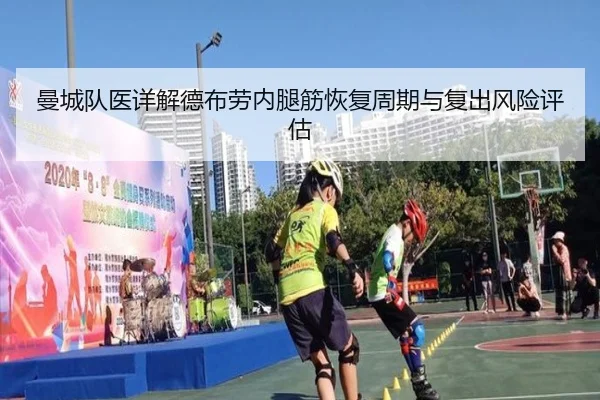 曼城队医详解德布劳内腿筋恢复周期与复出风险评估