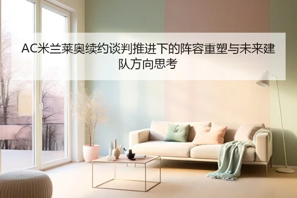 AC米兰莱奥续约谈判推进下的阵容重塑与未来建队方向思考