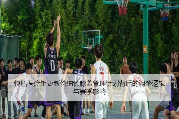 快船医疗组更新伦纳德膝盖管理计划背后的调整逻辑与赛季影响 - kaiyun